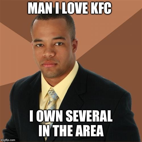 Successful Black Man Meme | MAN I LOVE KFC; I OWN SEVERAL IN THE AREA | image tagged in memes,successful black man | made w/ Imgflip meme maker