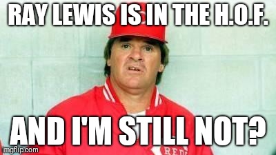 Pete Rose confused | RAY LEWIS IS IN THE H.O.F. AND I'M STILL NOT? | image tagged in pete rose confused | made w/ Imgflip meme maker