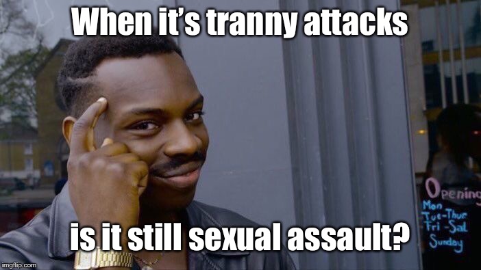 Roll Safe Think About It Meme | When it’s tranny attacks is it still sexual assault? | image tagged in memes,roll safe think about it | made w/ Imgflip meme maker