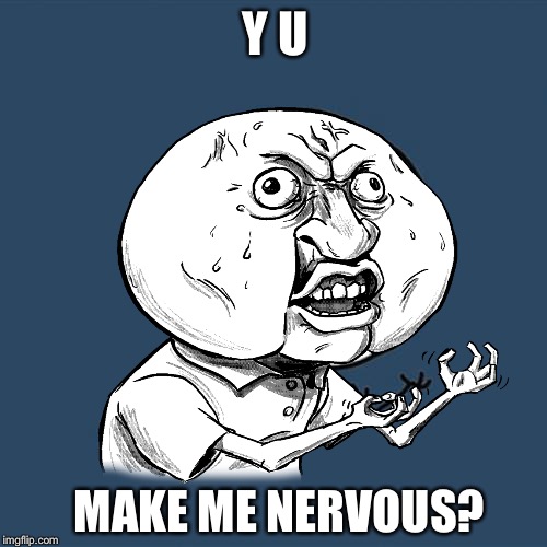 Y U MAKE ME NERVOUS? | made w/ Imgflip meme maker