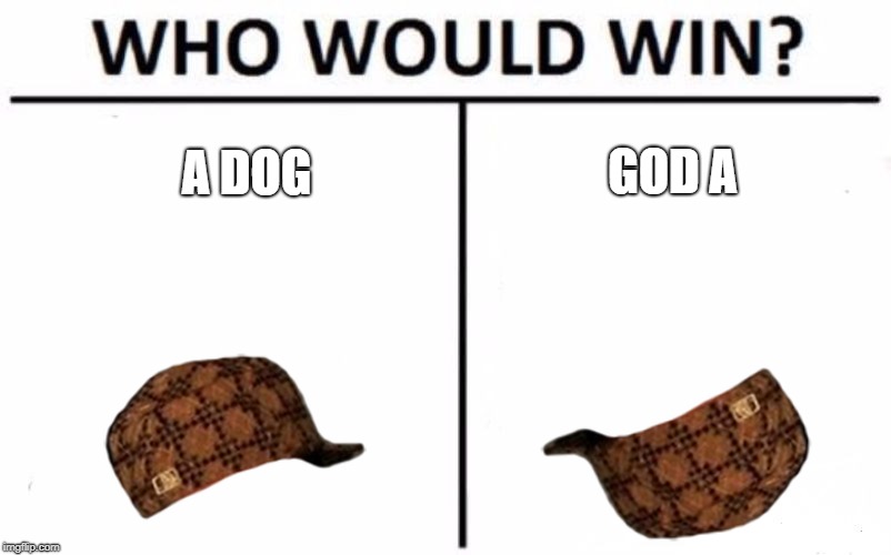 Who Would Win? Meme | GOD A; A DOG | image tagged in memes,who would win,scumbag | made w/ Imgflip meme maker