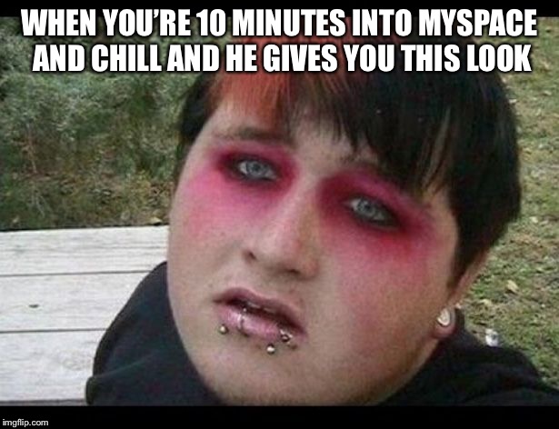 Emo boi | WHEN YOU’RE 10 MINUTES INTO MYSPACE AND CHILL AND HE GIVES YOU THIS LOOK | image tagged in emo boi | made w/ Imgflip meme maker