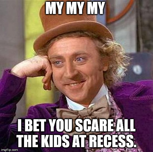 Creepy Condescending Wonka Meme | MY MY MY I BET YOU SCARE ALL THE KIDS AT RECESS. | image tagged in memes,creepy condescending wonka | made w/ Imgflip meme maker