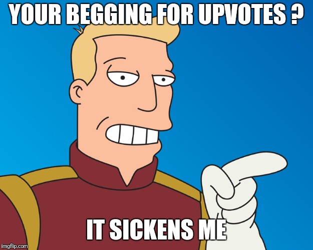 YOUR BEGGING FOR UPVOTES ? IT SICKENS ME | made w/ Imgflip meme maker