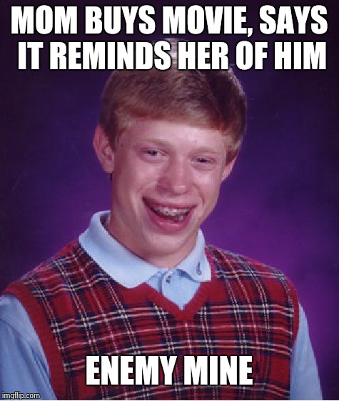 Bad Luck Brian Meme | MOM BUYS MOVIE, SAYS IT REMINDS HER OF HIM ENEMY MINE | image tagged in memes,bad luck brian | made w/ Imgflip meme maker