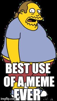 Comic book guy | BEST USE OF A MEME EVER | image tagged in comic book guy | made w/ Imgflip meme maker