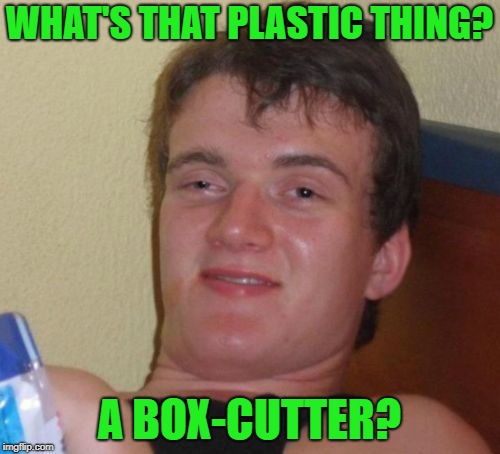 10 Guy Meme | WHAT'S THAT PLASTIC THING? A BOX-CUTTER? | image tagged in memes,10 guy | made w/ Imgflip meme maker