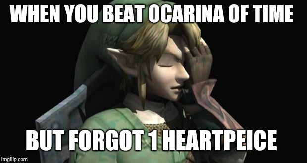 Link Facepalm | WHEN YOU BEAT OCARINA OF TIME; BUT FORGOT 1 HEARTPEICE | image tagged in link facepalm | made w/ Imgflip meme maker