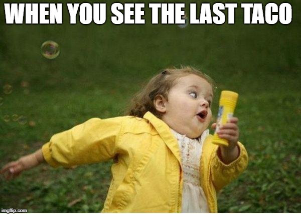 Chubby Bubbles Girl | WHEN YOU SEE THE LAST TACO | image tagged in memes,chubby bubbles girl | made w/ Imgflip meme maker