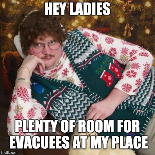 Hey Girl | HEY LADIES; PLENTY OF ROOM FOR EVACUEES AT MY PLACE | image tagged in hey girl | made w/ Imgflip meme maker