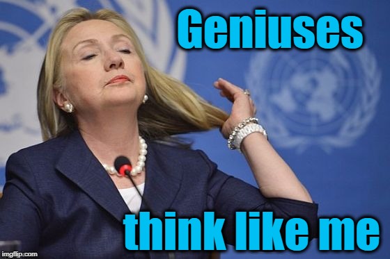 Hillary | Geniuses think like me | image tagged in hillary | made w/ Imgflip meme maker