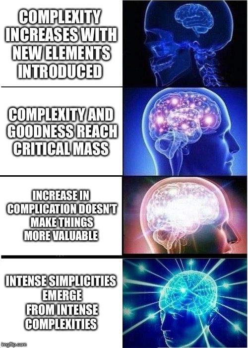 Expanding Brain Meme | COMPLEXITY INCREASES WITH NEW ELEMENTS INTRODUCED; COMPLEXITY AND GOODNESS REACH CRITICAL MASS; INCREASE IN COMPLICATION DOESN’T MAKE THINGS MORE VALUABLE; INTENSE SIMPLICITIES EMERGE FROM INTENSE COMPLEXITIES | image tagged in memes,expanding brain | made w/ Imgflip meme maker