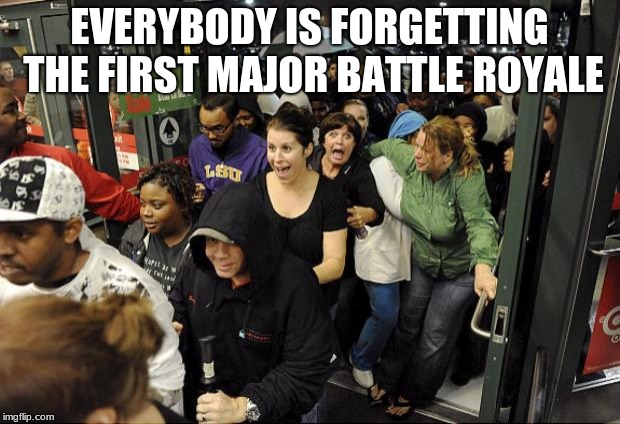 black friday

 | EVERYBODY IS FORGETTING THE FIRST MAJOR BATTLE ROYALE | image tagged in black friday | made w/ Imgflip meme maker