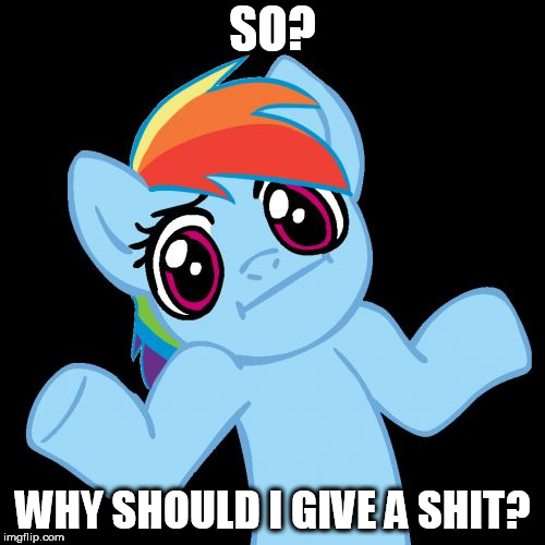DILLIGAS |  SO? WHY SHOULD I GIVE A SHIT? | image tagged in memes,pony shrugs | made w/ Imgflip meme maker