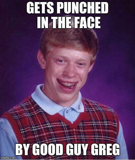 Bad Luck Brian Meme | GETS PUNCHED IN THE FACE; BY GOOD GUY GREG | image tagged in memes,bad luck brian,good guy greg | made w/ Imgflip meme maker