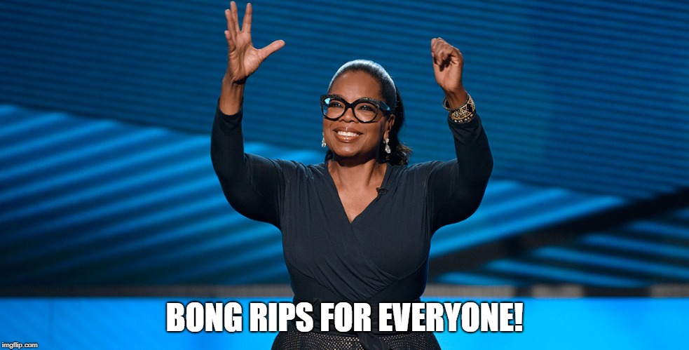 Ripping good time! | BONG RIPS FOR EVERYONE! | image tagged in oprah,420,weed | made w/ Imgflip meme maker