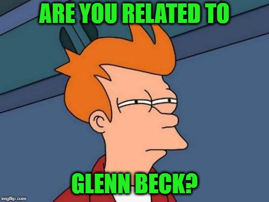 Futurama Fry Meme | ARE YOU RELATED TO GLENN BECK? | image tagged in memes,futurama fry | made w/ Imgflip meme maker