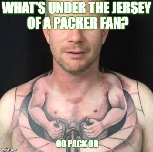 WHAT'S UNDER THE JERSEY OF A PACKER FAN? GO PACK GO | image tagged in go pack go,packers suck,your team sucks,go bears,green bay packers,chicago bears | made w/ Imgflip meme maker