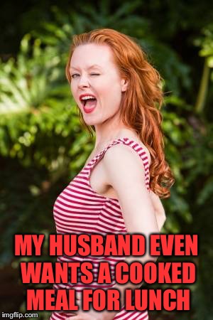 MY HUSBAND EVEN WANTS A COOKED MEAL FOR LUNCH | made w/ Imgflip meme maker