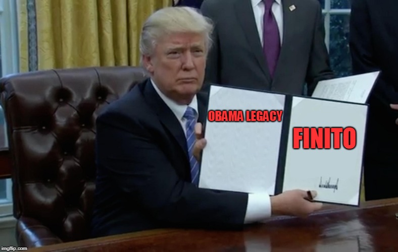 Trump's First Order of Business | FINITO; OBAMA
LEGACY | image tagged in trump's first order of business | made w/ Imgflip meme maker