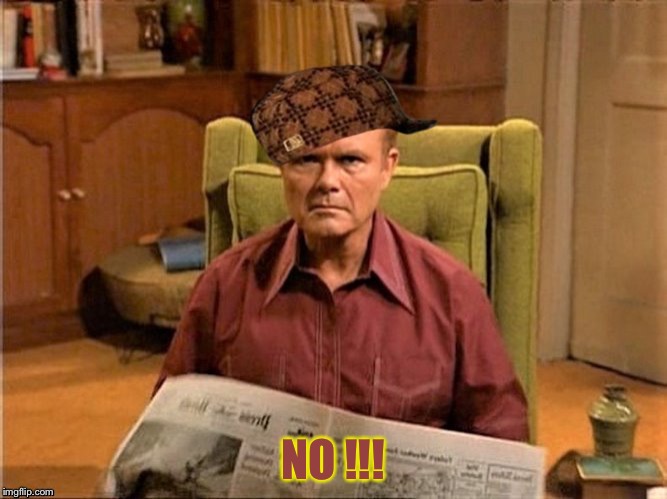 Red Foreman Scumbag Hat | NO !!! | image tagged in red foreman scumbag hat | made w/ Imgflip meme maker