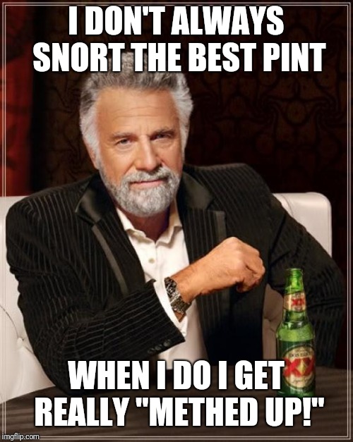 The Most Interesting Man In The World Meme | I DON'T ALWAYS SNORT THE BEST PINT; WHEN I DO I GET REALLY "METHED UP!" | image tagged in memes,the most interesting man in the world | made w/ Imgflip meme maker