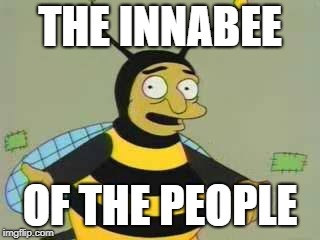 Bumblebee Man | THE INNABEE; OF THE PEOPLE | image tagged in bumblebee man | made w/ Imgflip meme maker
