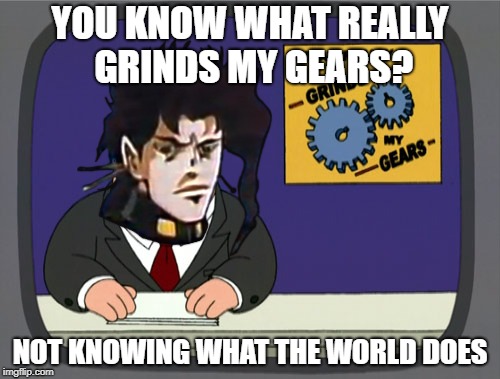 Shine, Kakyoin! | YOU KNOW WHAT REALLY GRINDS MY GEARS? NOT KNOWING WHAT THE WORLD DOES | image tagged in memes,peter griffin news,kakyoin,jojo's bizarre adventure,you know what really grinds my gears | made w/ Imgflip meme maker
