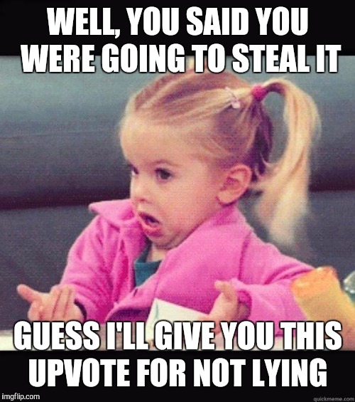 Shrug | WELL, YOU SAID YOU WERE GOING TO STEAL IT GUESS I'LL GIVE YOU THIS UPVOTE FOR NOT LYING | image tagged in shrug | made w/ Imgflip meme maker