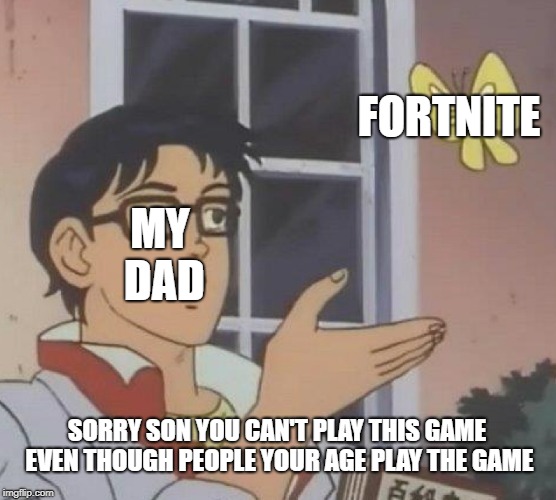 Is This A Pigeon | FORTNITE; MY DAD; SORRY SON YOU CAN'T PLAY THIS GAME EVEN THOUGH PEOPLE YOUR AGE PLAY THE GAME | image tagged in memes,is this a pigeon | made w/ Imgflip meme maker