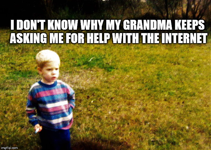 "I wonder" boy | I DON'T KNOW WHY MY GRANDMA KEEPS ASKING ME FOR HELP WITH THE INTERNET | image tagged in i wonder boy | made w/ Imgflip meme maker
