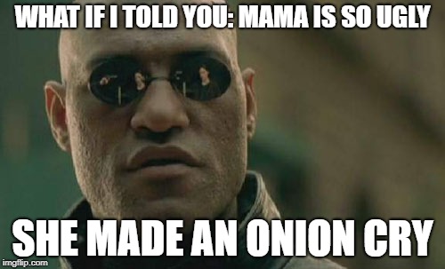 Matrix Morpheus Meme | WHAT IF I TOLD YOU: MAMA IS SO UGLY; SHE MADE AN ONION CRY | image tagged in memes,matrix morpheus | made w/ Imgflip meme maker