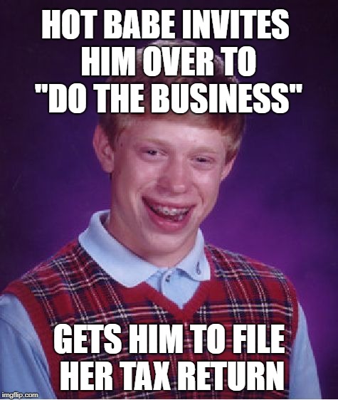 Probably not what he had in mind... | HOT BABE INVITES HIM OVER TO "DO THE BUSINESS"; GETS HIM TO FILE HER TAX RETURN | image tagged in memes,bad luck brian,tax refund,babes | made w/ Imgflip meme maker