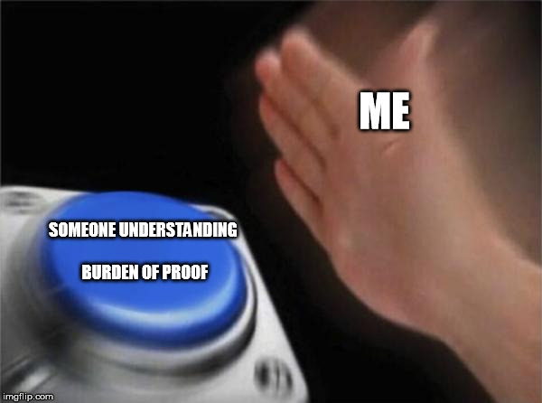 Blank Nut Button | ME; SOMEONE UNDERSTANDING BURDEN OF PROOF | image tagged in memes,blank nut button | made w/ Imgflip meme maker