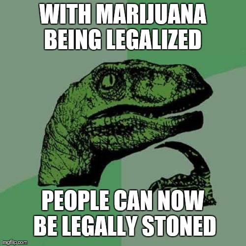 Philosoraptor Meme | WITH MARIJUANA BEING LEGALIZED; PEOPLE CAN NOW BE LEGALLY STONED | image tagged in memes,philosoraptor | made w/ Imgflip meme maker