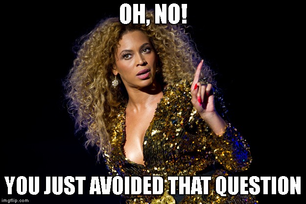Beyonce Attitude | OH, NO! YOU JUST AVOIDED THAT QUESTION | image tagged in beyonce attitude | made w/ Imgflip meme maker