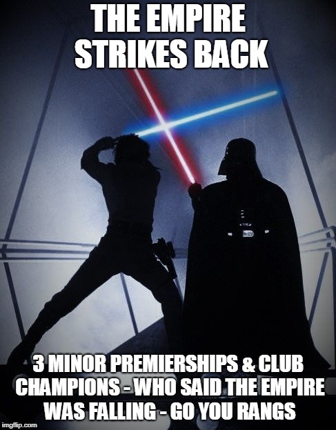 Empire strikes back | THE EMPIRE STRIKES BACK; 3 MINOR PREMIERSHIPS & CLUB CHAMPIONS - WHO SAID THE EMPIRE WAS FALLING - GO YOU RANGS | image tagged in empire strikes back | made w/ Imgflip meme maker
