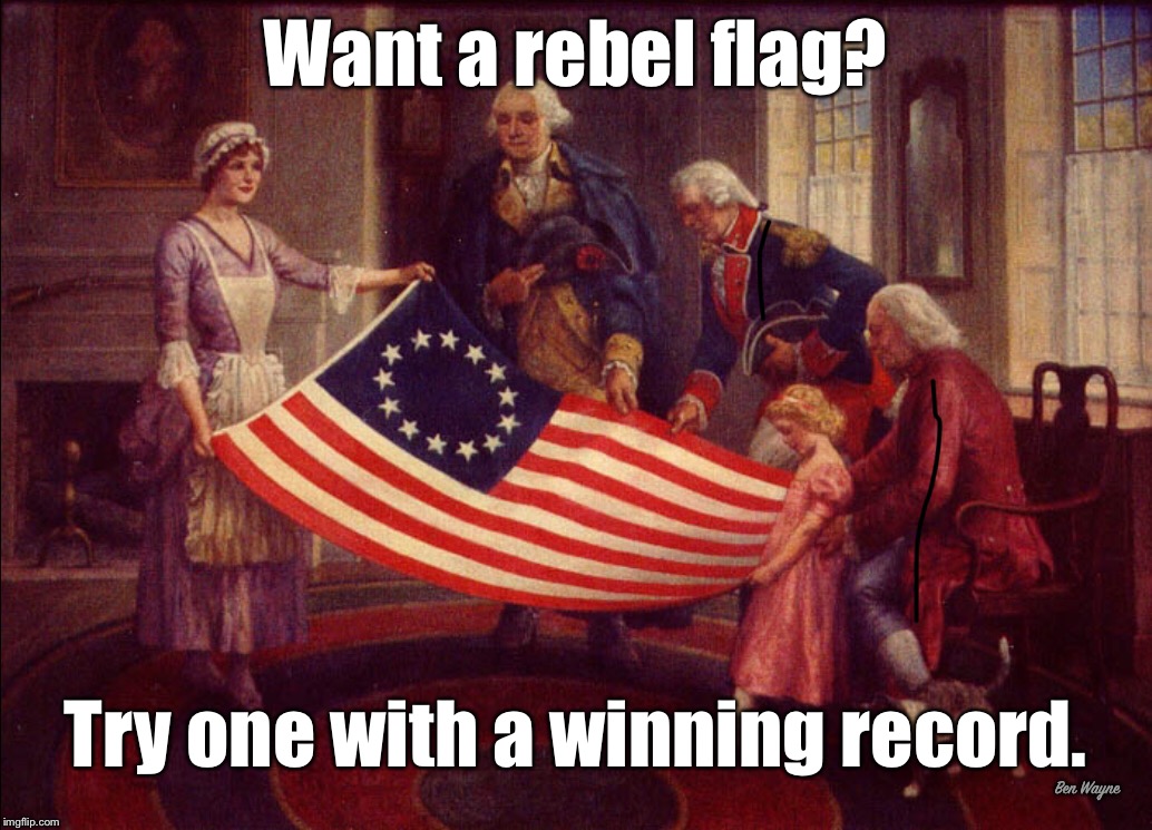 Want a rebel flag? Try one with a winning record. |  Want a rebel flag? Try one with a winning record. Ben Wayne | image tagged in rebel flag | made w/ Imgflip meme maker