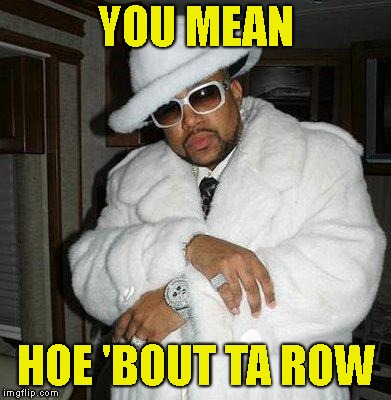 pimp c | YOU MEAN HOE 'BOUT TA ROW | image tagged in pimp c | made w/ Imgflip meme maker