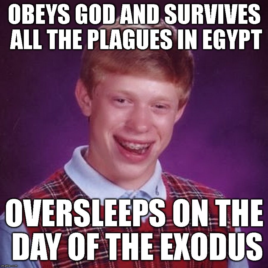 OBEYS GOD AND SURVIVES ALL THE PLAGUES IN EGYPT OVERSLEEPS ON THE DAY OF THE EXODUS | made w/ Imgflip meme maker