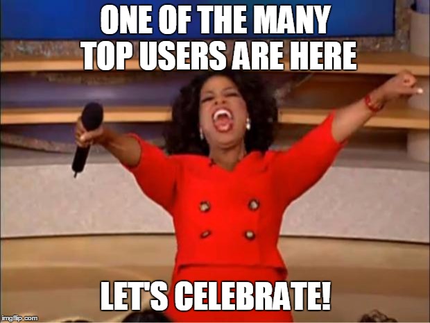 ONE OF THE MANY TOP USERS ARE HERE LET'S CELEBRATE! | image tagged in memes,oprah you get a | made w/ Imgflip meme maker