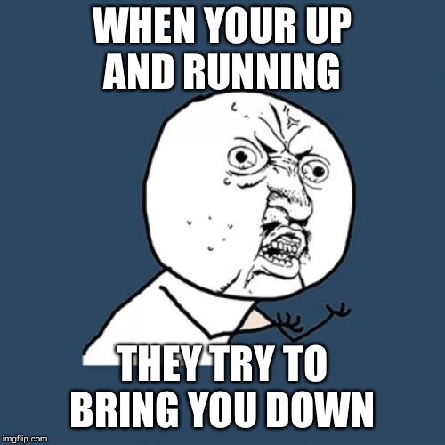 Y U No | WHEN YOUR UP AND RUNNING; THEY TRY TO BRING YOU DOWN | image tagged in memes,y u no | made w/ Imgflip meme maker