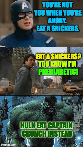 Hulk hangry.  And sensitive?  Oh my word, yes. | YOU'RE NOT YOU WHEN YOU'RE ANGRY.  EAT A SNICKERS. EAT A SNICKERS? YOU KNOW I'M; PREDIABETIC! HULK EAT CAPTAIN CRUNCH INSTEAD | image tagged in hulk bruce banner,captain america,eat a snickers,memes,captain crunch,better | made w/ Imgflip meme maker