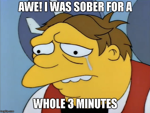 AWE! I WAS SOBER FOR A WHOLE 3 MINUTES | made w/ Imgflip meme maker