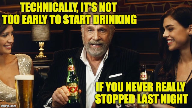 And use the buddy system.  You'll thank me later. | TECHNICALLY, IT'S NOT TOO EARLY TO START DRINKING; IF YOU NEVER REALLY STOPPED LAST NIGHT | image tagged in the most interesting man in the world 2,drinking | made w/ Imgflip meme maker