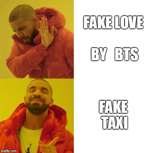Drake Blank | FAKE LOVE    BY   BTS; FAKE TAXI | image tagged in drake blank | made w/ Imgflip meme maker