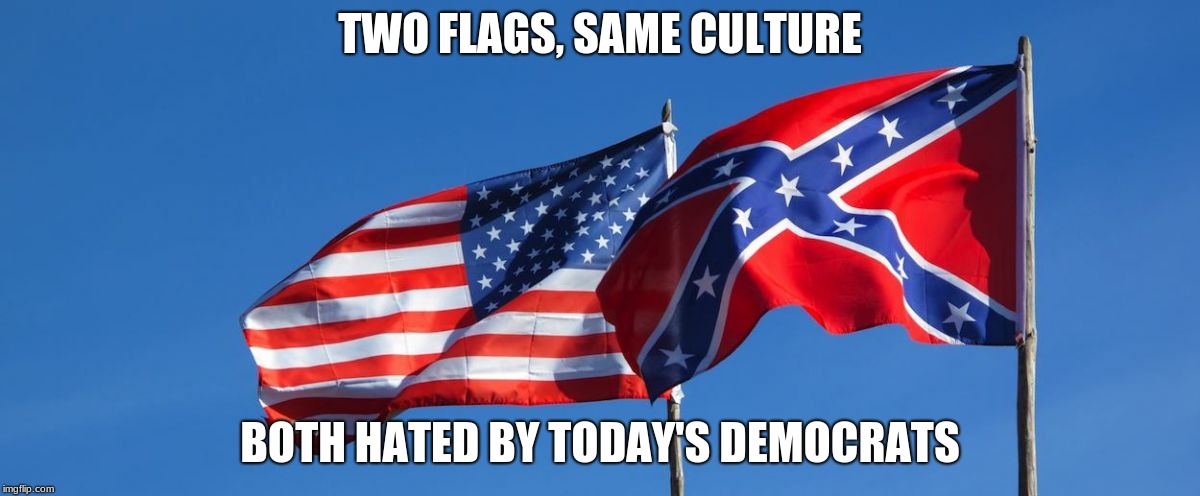 Confederate/American Flag | TWO FLAGS, SAME CULTURE; BOTH HATED BY TODAY'S DEMOCRATS | image tagged in confederate/american flag | made w/ Imgflip meme maker