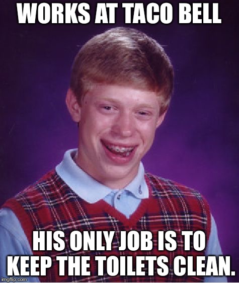 Bad Luck Brian Meme | WORKS AT TACO BELL; HIS ONLY JOB IS TO KEEP THE TOILETS CLEAN. | image tagged in memes,bad luck brian | made w/ Imgflip meme maker