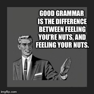 Kill Yourself Guy Meme | GOOD GRAMMAR IS THE DIFFERENCE BETWEEN FEELING YOU’RE NUTS, AND FEELING YOUR NUTS. | image tagged in memes,kill yourself guy | made w/ Imgflip meme maker