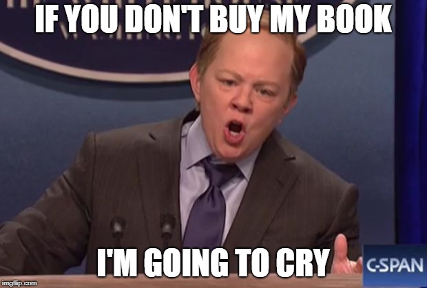 melissa mccarthy sean spicer | IF YOU DON'T BUY MY BOOK; I'M GOING TO CRY | image tagged in melissa mccarthy sean spicer | made w/ Imgflip meme maker